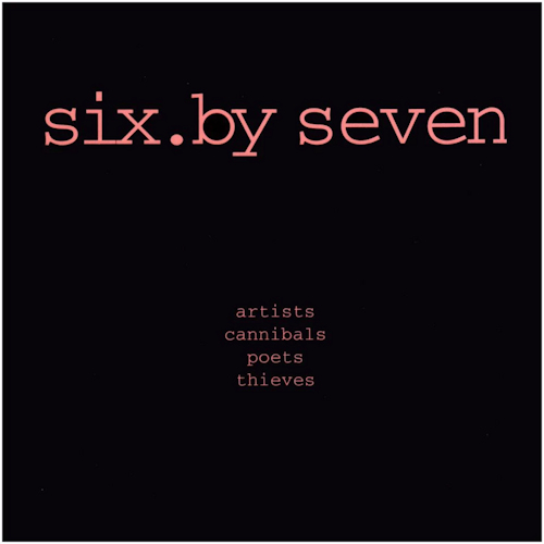 SIX BY SEVEN - ARTISTS CANNIBALS POETS THIEVESSIX BY SEVEN - ARTISTS CANNIBALS POETS THIEVES.jpg